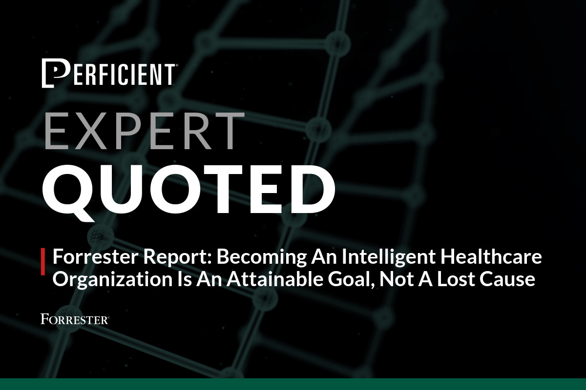 Perficient expert quoted in Forrester report, Becoming An Intelligent Healthcare Organization Is An Attainable Goal, Not A Lost Cause